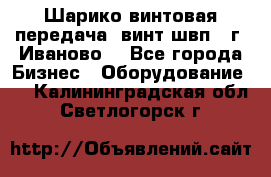 Шарико винтовая передача, винт швп  (г. Иваново) - Все города Бизнес » Оборудование   . Калининградская обл.,Светлогорск г.